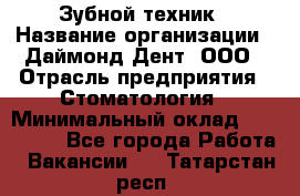 Зубной техник › Название организации ­ Даймонд-Дент, ООО › Отрасль предприятия ­ Стоматология › Минимальный оклад ­ 100 000 - Все города Работа » Вакансии   . Татарстан респ.